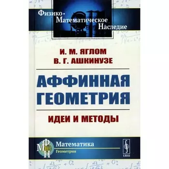 Аффинная геометрия. Идеи и методы высшей (аффинной) геометрии без отрыва от элементарной геометрии. Яглом И.М., Ашкинузе В.Г.