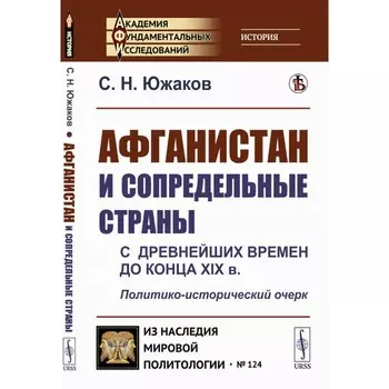 Афганистан и сопредельные страны. С древнейших времен до конца XIX в. Политико-исторический очерк. Южаков С.Н.