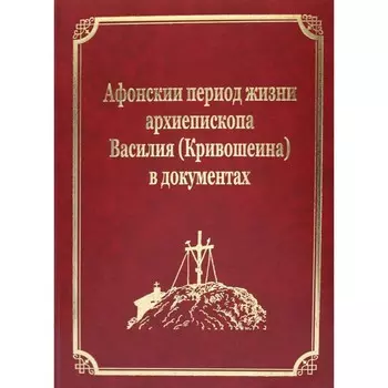 Афонский период жизни архиепископа Василия (Кривошеина) в документах. Том 15. Гл.ред. Макарий (Макиенко), иеромонах