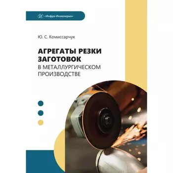 Агрегаты резки заготовок в металлургическом производстве. Учебное пособие. Комиссарчук Ю.С.