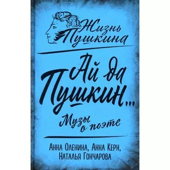 Ай да Пушкин... Музы о поэте. Керн А.П., Оленина А.А., Гончарова Н.Н.