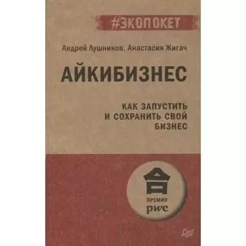 Айкибизнес. Как запустить и сохранить свой бизнес. Лушников А., Жигач А.