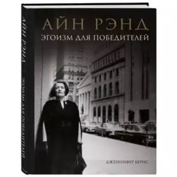 Айн Рэнд. Эгоизм для победителей, Бернс Д.