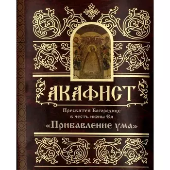 Акафист Пресвятей Богородице в честь иконы Ея «Прибавление ума»
