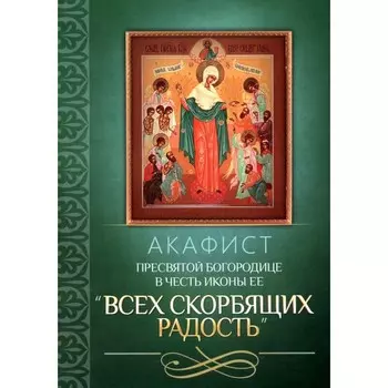 Акафист Пресвятой Богородице в честь иконы Её «Всех скорбящих Радость»