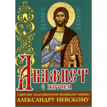 Акафист с житием святому благоверному великому князю Александру Невскому