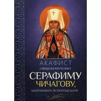 Акафист священномученику Серафиму (Чичагову), митрополиту Петроградскому