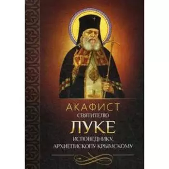 Акафист святителю Луке исповеднику, архиепископу Крымскому