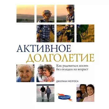 Активное долголетие. Как радоваться жизни без оглядки на возраст. Мелгоса Дж.