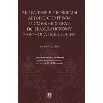 Актуальные проблемы авторского права и смежных прав по гражданскому законодательству РФ. М. Беспалов Ю. и др.