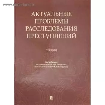 Актуальные проблемы расследования преступлений. Лекции
