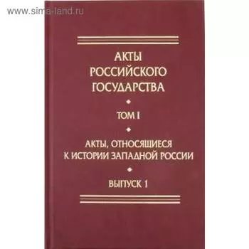 Акты Российского Государства. Том I. Акты, относящиеся к истории Западной России. Выпуск 1