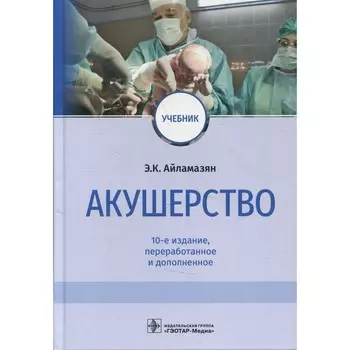 Акушерство. 10-е издание, переработанное и дополненное. Айламазян Э.К.