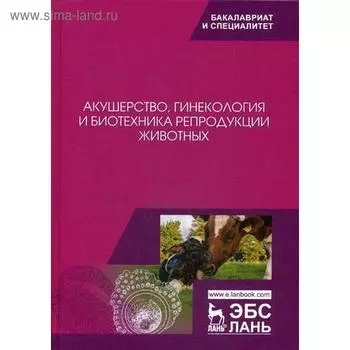 Акушерство, гинекология и биотехника репродукции животных: Учебник. 10-е издание, стер. Студенцов А. П., Шипилов В. С. и другие