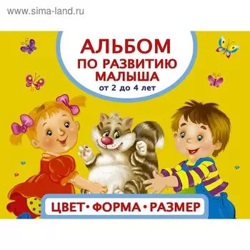 Альбом по развитию малыша от 2 до 4 лет «Цвета, форма, размер»