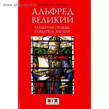 Альфред Великий. Глашатай правды, создатель Англии