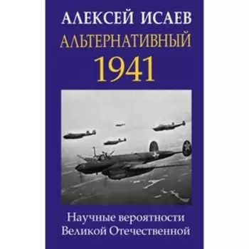 Альтернативный 1941. Научные вероятности Великой Отечественной. Исаев А. В.
