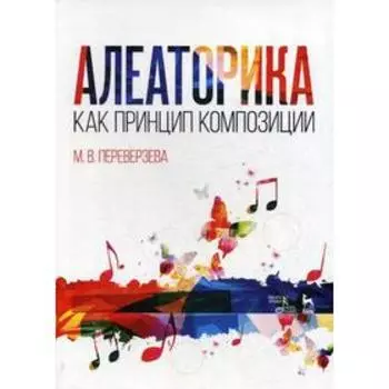 Алеаторика как принцип композиции: Учебное пособие. 2-е издание, стер. Переверзева М. В.