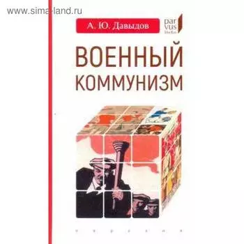 Военный коммунизм. Народ и власть в революционной России. Конец 1917 г. - начало 1921 г. Давыдов А.