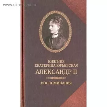 Александр. II. Воспоминания. Юрьевская Е.