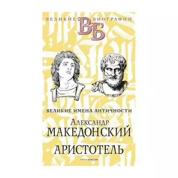 Александр Македонский. Аристотель. Великие имена Античности