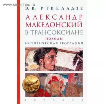 Александр Македонский в Трансоксиане. Походы. Историческая география. Ртвеладзе Э. В