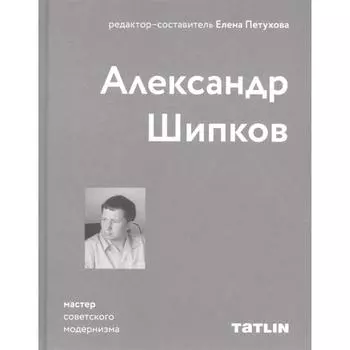 Александр Шипков. Мастер советского модернизма. Петухова Е.