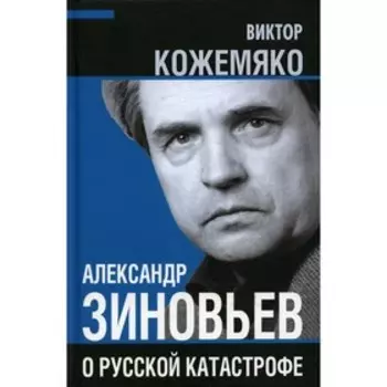 Александр Зиновьев о русской катастрофе. Из бесед с Виктором Кожемяко. Кожемяко В.С.