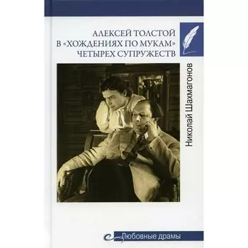 Алексей Толстой в «хождениях по мукам» четырёх супружеств. Шахмагонов Н.Ф.