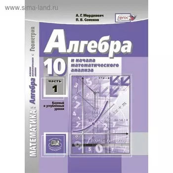Алгебра. 10 класс. Базовый и углублённый уровни. Учебник. Мордкович А. Г., Семенов П. В.