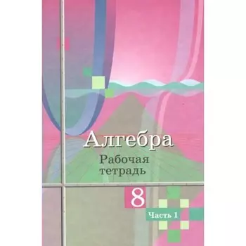 Алгебра. 8 класс. Рабочая тетрадь к учебнику Ю.М. Колягина. Часть 1. Колягин Ю.М.
