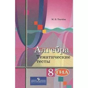 Алгебра. 8 класс. Тематические тесты. ОГЭ. Ткачева М. В.