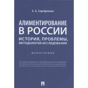 Алиментирование в России. История, проблемы, методология исследования. Монография. Серебрякова А.