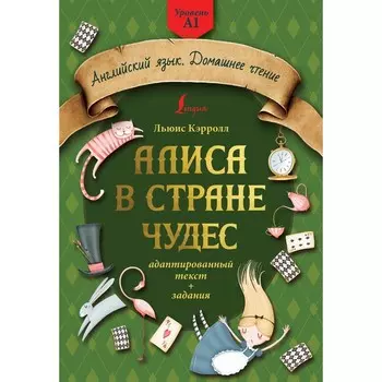 Алиса в стране чудес. Адаптированный текст и задания. Уровень А1. Кэрролл Л.