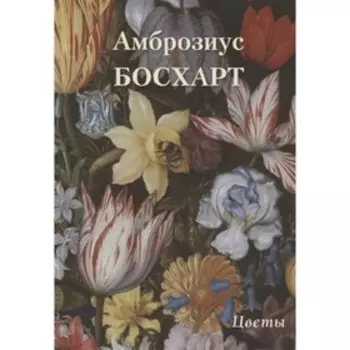 Амброзиус Босхарт. Цветы. Астахов А.
