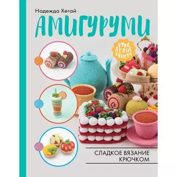 Амигуруми. Сладкое вязание крючком. Хегай Н.А.