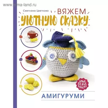 Амигуруми. Вяжем уютную сказку. Цветкова С. Н.