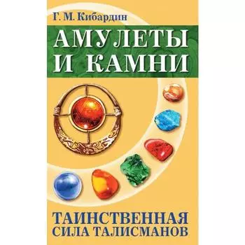 Амулеты и камни. 6-е издание. Таинственная сила талисманов. Кибардин Г.