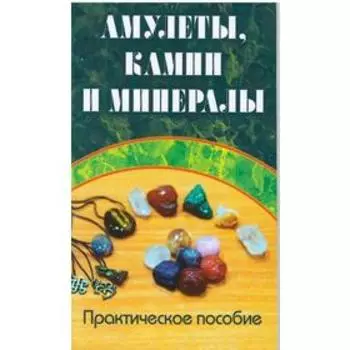 Амулеты, камни и минералы. Практическое пособие
