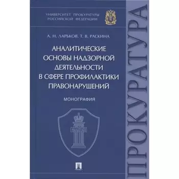 Аналитические основы надзорной деятельности в сфере профилактики правонарушений. Монография. Ларьков А.Н., Раскина Т.В.