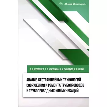 Анализ бестраншейных технологий сооружения и ремонта трубопроводов и трубопроводных коммуникаций. Монография. Буклешев Д.О., Чекушина Т.В., Смоляков В.