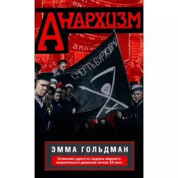 Анархизм. Сочинения одного из лидеров мирового анархического движения начала ХХ века. Гольдман Э.