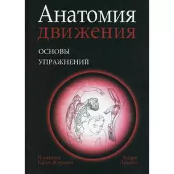 Анатомия движения: основы упражнений. Кале-Жермен Б.