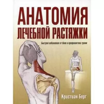 Анатомия лечебной растяжки: быстрое избавление от боли и профилактика травм. Берг К.