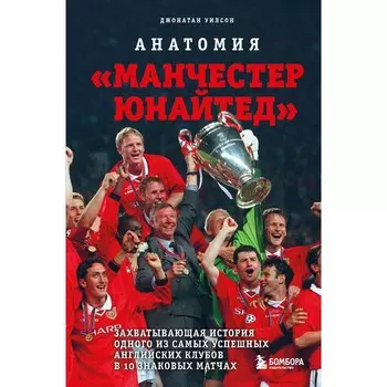 Анатомия «Манчестер Юнайтед»: захватывающая история одного из самых успешных английский клубов в 10 знаковых матчах