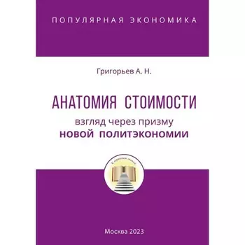 Анатомия Стоимости. Взгляд через призму Новой политэкономии. Григорьев А.Н.