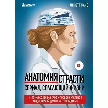 Анатомия страсти. Сериал, спасающий жизни. История создания самой продолжительной медицинской драмы на телевидении. Райс Л.