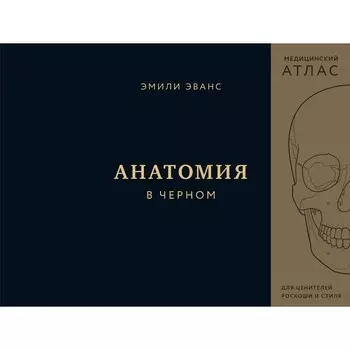 Анатомия в черном. Медицинский атлас для любителей роскоши и стиля. Эванс Э.
