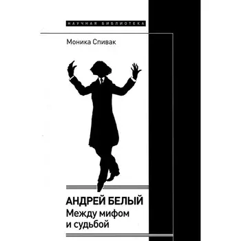 Андрей Белый. Между мифом и судьбой. Спивак М.Л.