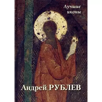 Андрей Рублёв. Лучшие иконы. Сост. Астахов А.